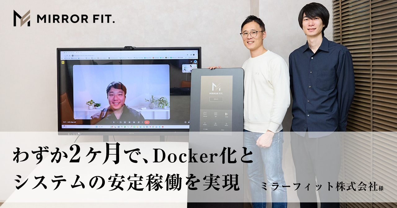 わずか2ヶ月で、Docker化とシステムの安定稼働を実現。事業拡大に耐えうるアーキテクチャへ / ミラーフィット株式会社様